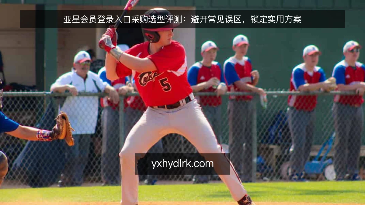 亚星会员登录入口采购选型评测:避开常见误区,锁定实用方案