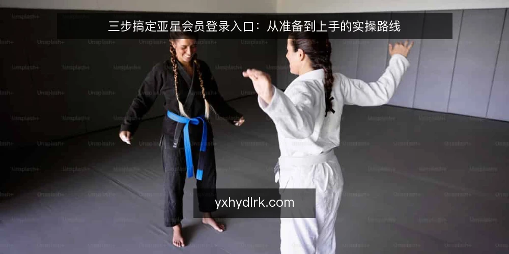 三步搞定亚星会员登录入口：从准备到上手的实操路线 — 基线：确认账号与设备条件 配图