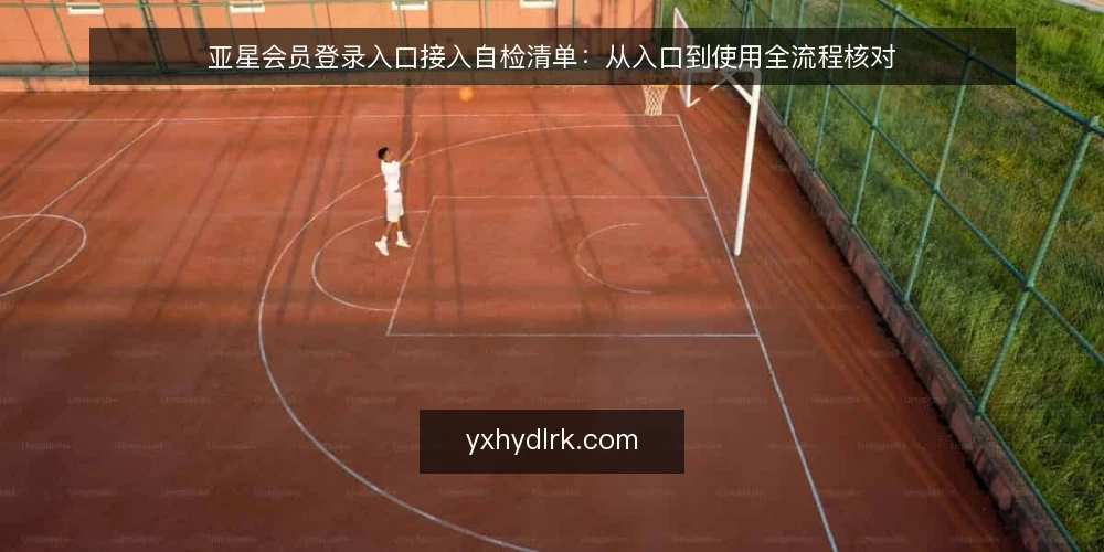 亚星会员登录入口接入自检清单:从入口到使用全流程核对 — 为什么现在需要做一次入口自检 配图