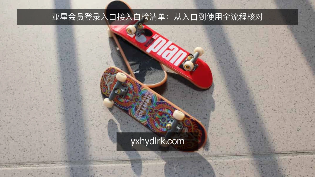 亚星会员登录入口接入自检清单:从入口到使用全流程核对