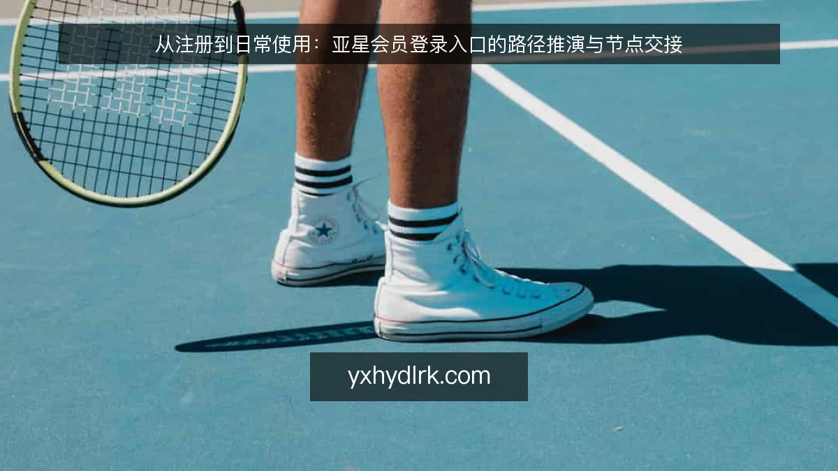 从注册到日常使用:亚星会员登录入口的路径推演与节点交接