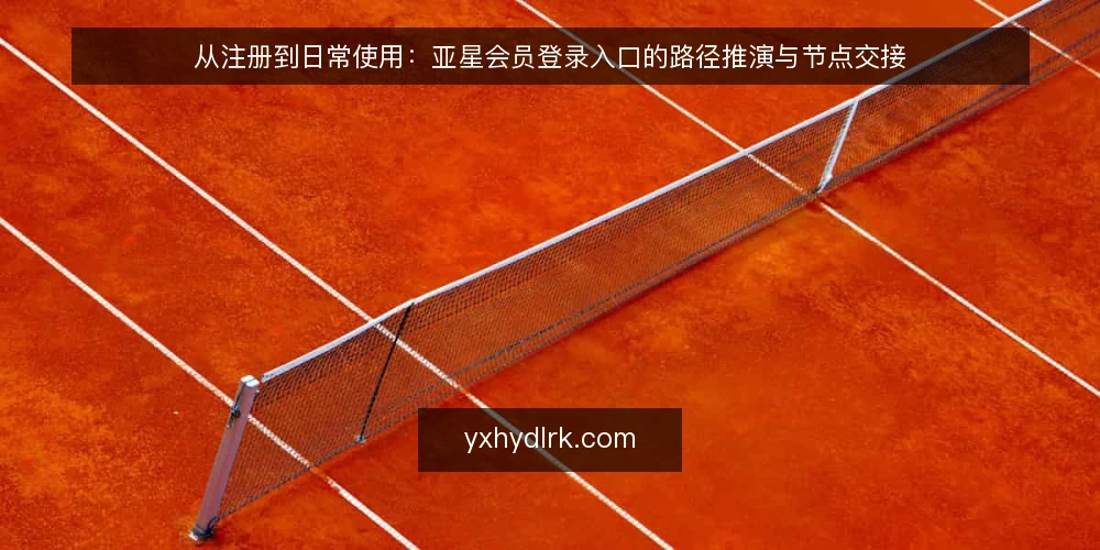 从注册到日常使用:亚星会员登录入口的路径推演与节点交接 — 场景设定:一次从零开始的会员访问 配图