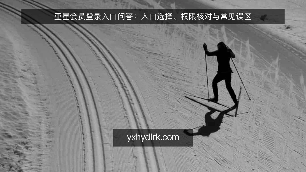 亚星会员登录入口问答：入口选择、权限核对与常见误区