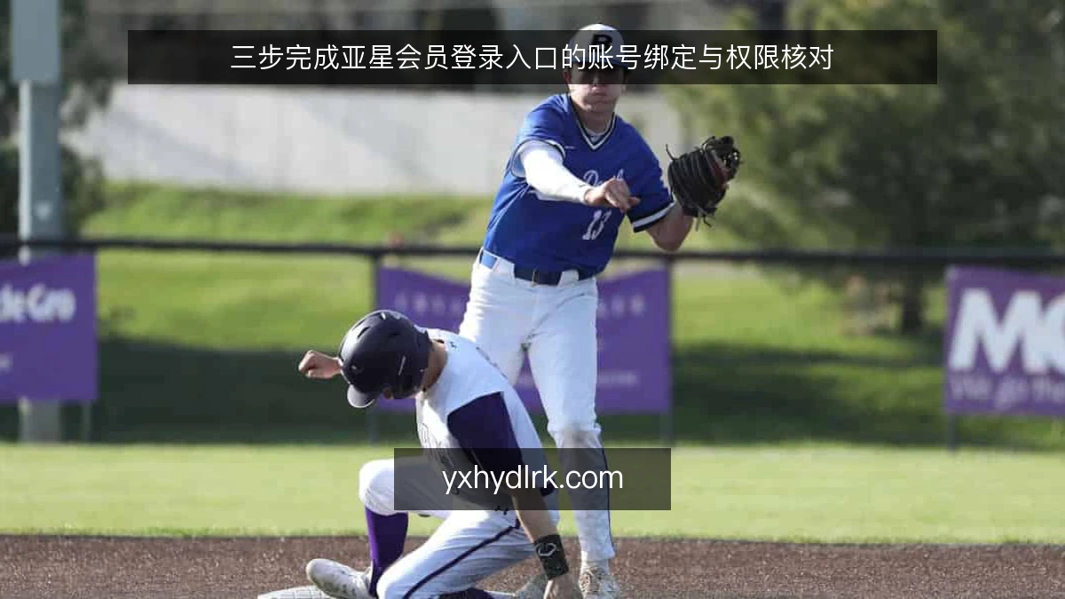 三步完成亚星会员登录入口的账号绑定与权限核对