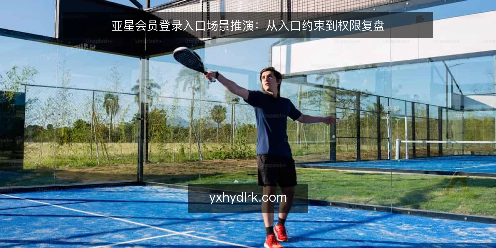 亚星会员登录入口场景推演:从入口约束到权限复盘 — 场景设定:某运营团队的登录入口需求 配图