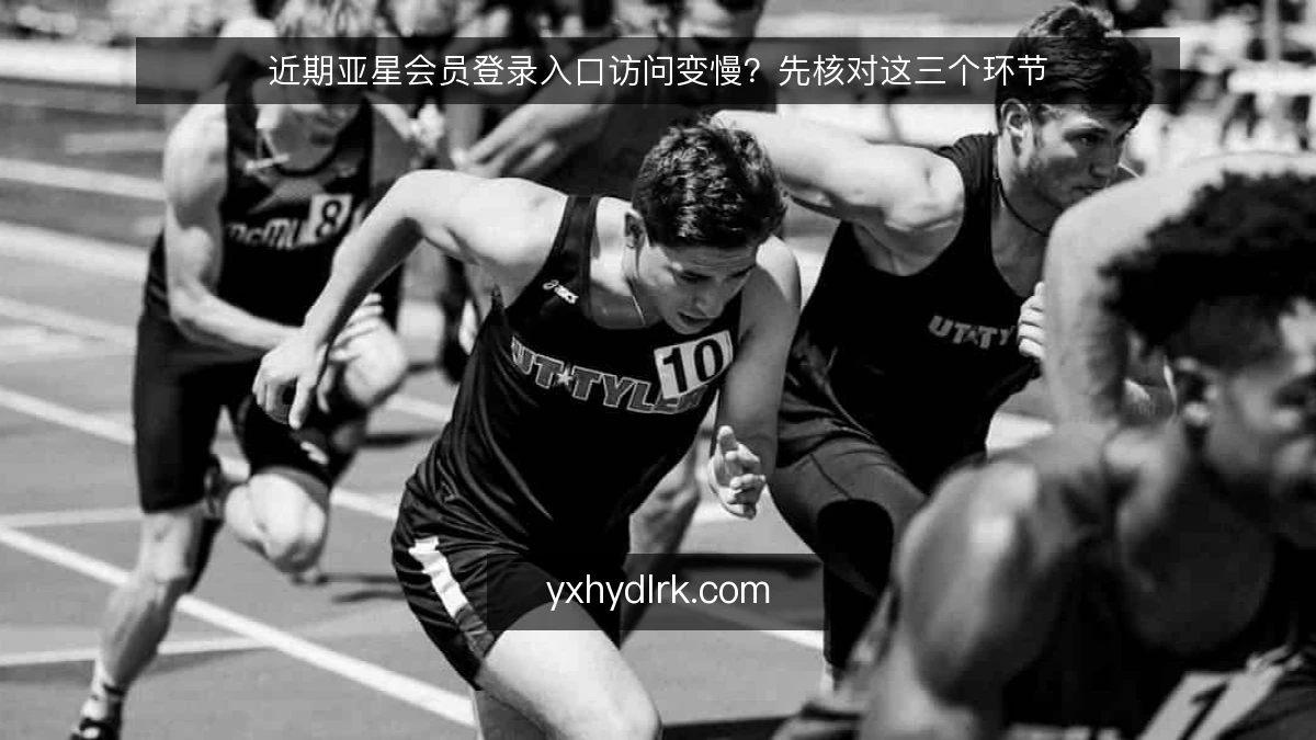 近期亚星会员登录入口访问变慢？先核对这三个环节