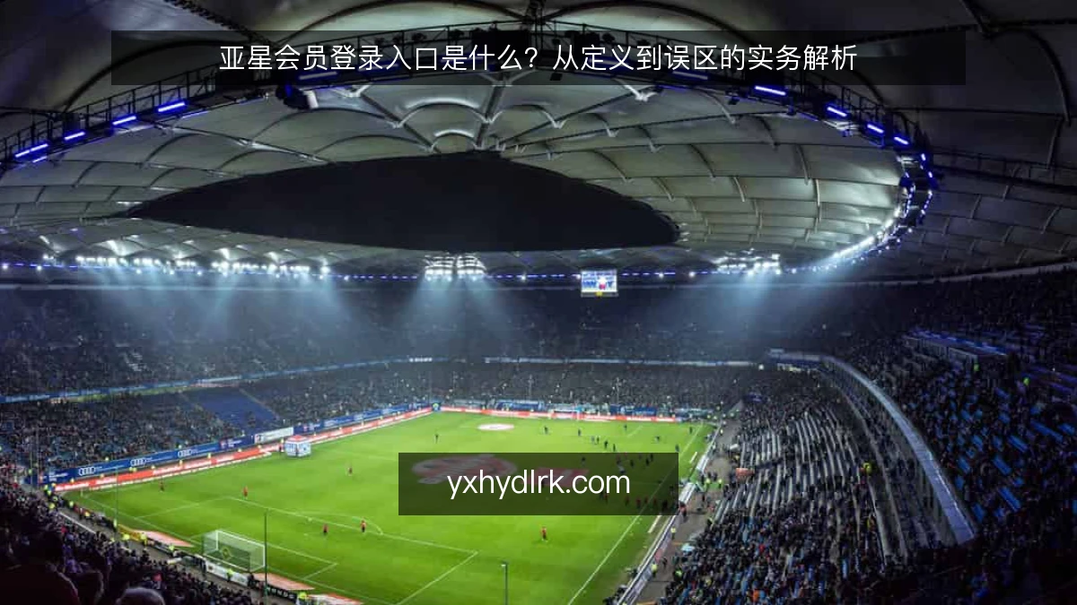 亚星会员登录入口是什么？从定义到误区的实务解析