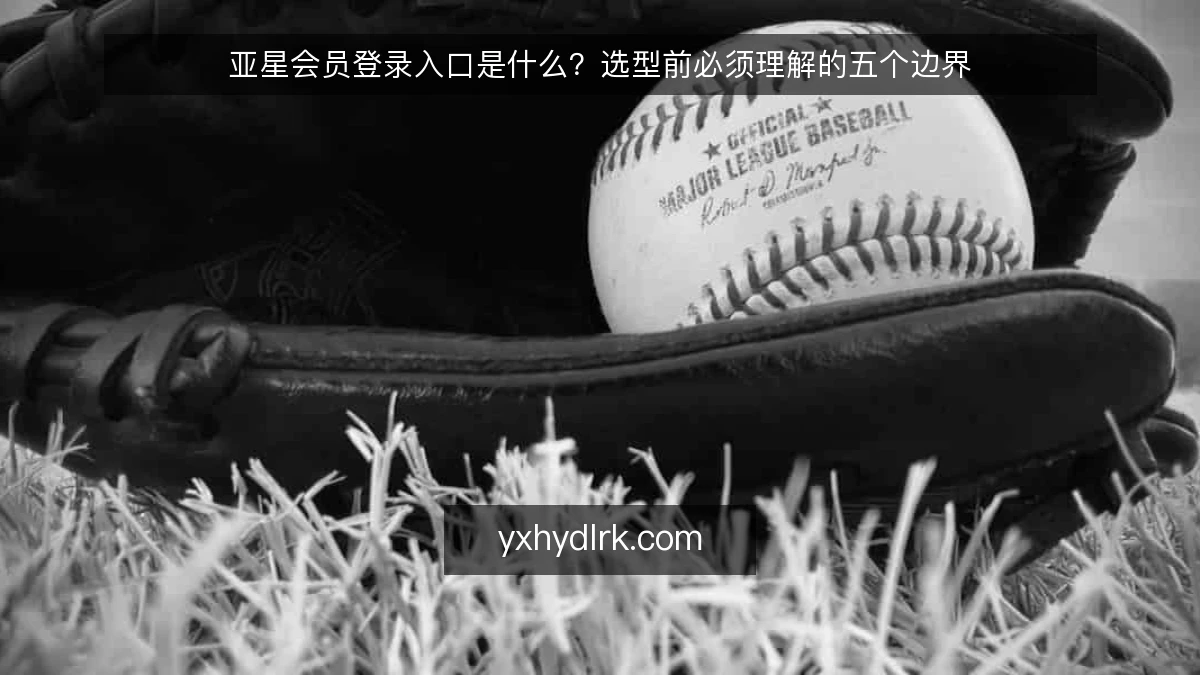 亚星会员登录入口是什么?选型前必须理解的五个边界