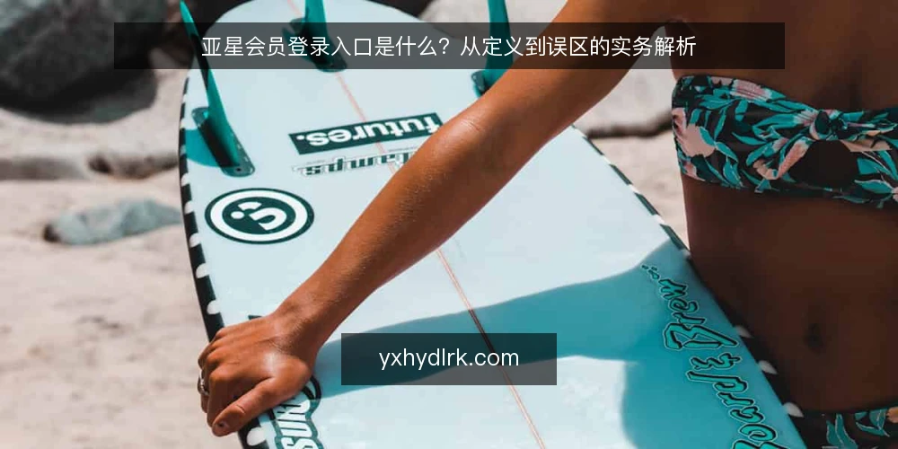 亚星会员登录入口是什么?从定义到误区的实务解析 — 亚星会员登录入口的定义与核心机制 配图