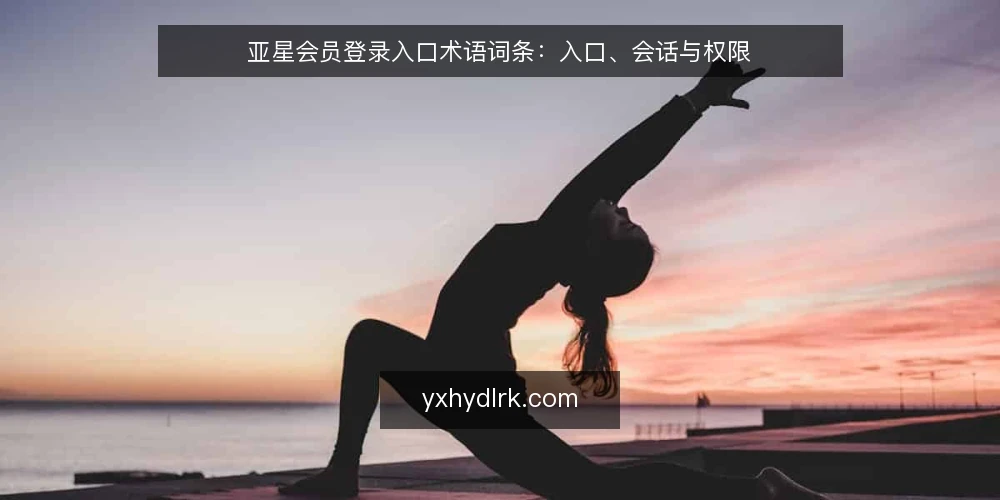 亚星会员登录入口术语词条:入口、会话与权限 — 信号观察:登录入口的异常表现 配图