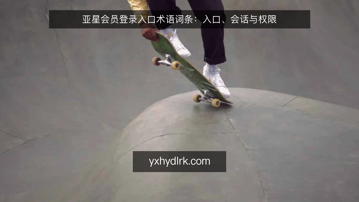 亚星会员登录入口术语词条:入口、会话与权限
