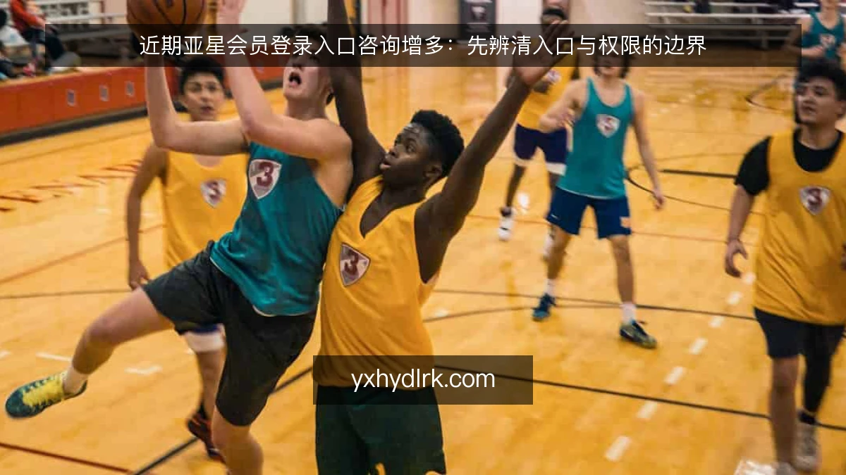 近期亚星会员登录入口咨询增多:先辨清入口与权限的边界