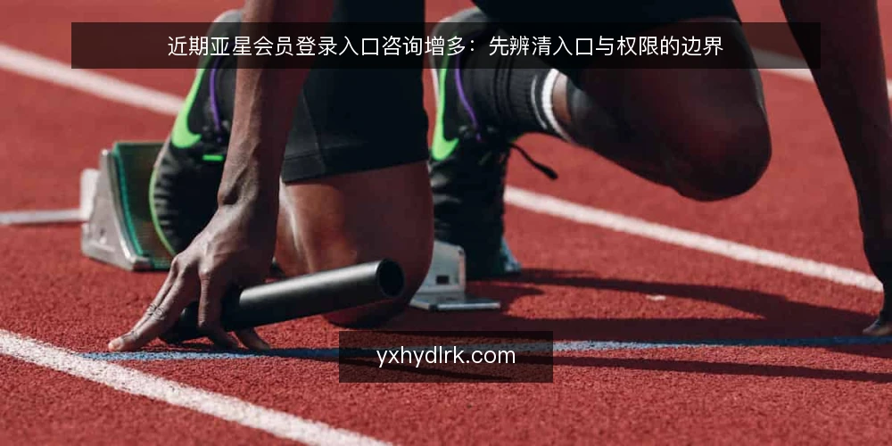 近期亚星会员登录入口咨询增多:先辨清入口与权限的边界 — 近期咨询为何集中出现 配图