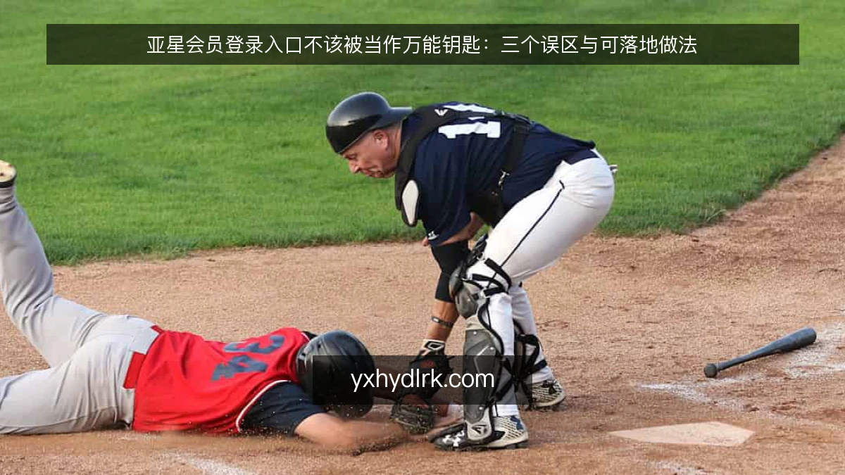 亚星会员登录入口不该被当作万能钥匙:三个误区与可落地做法