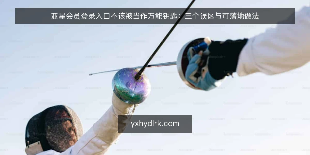 亚星会员登录入口不该被当作万能钥匙:三个误区与可落地做法 — 入口不是权限:先厘清这条边界 配图