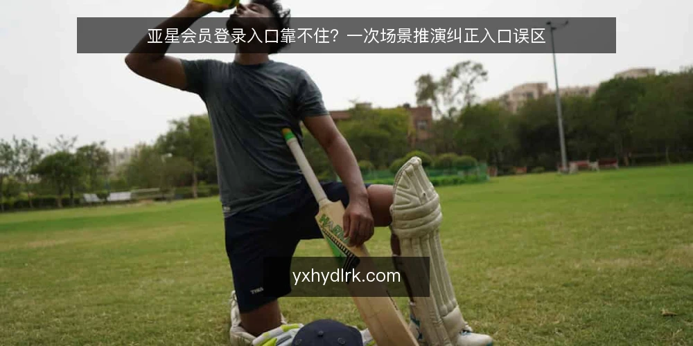 亚星会员登录入口靠不住?一次场景推演纠正入口误区 — 场景设定:一次普通的会员登录尝试 配图