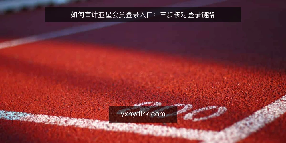 如何审计亚星会员登录入口：三步核对登录链路 — 为什么现在要做入口审计 配图