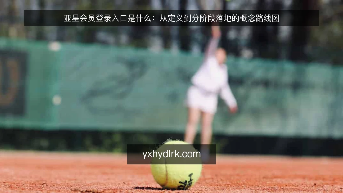 亚星会员登录入口是什么:从定义到分阶段落地的概念路线图