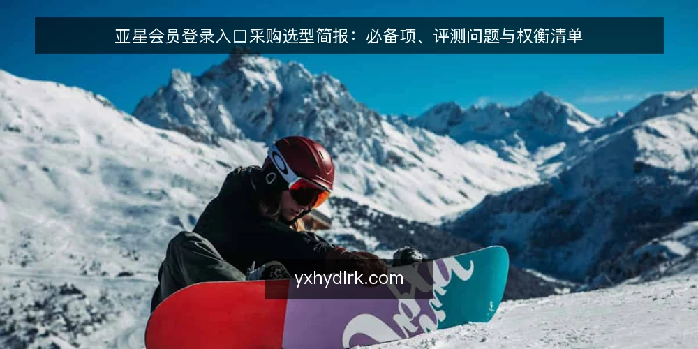亚星会员登录入口采购选型简报:必备项、评测问题与权衡清单 — 先界定采购范围与使用场景 配图