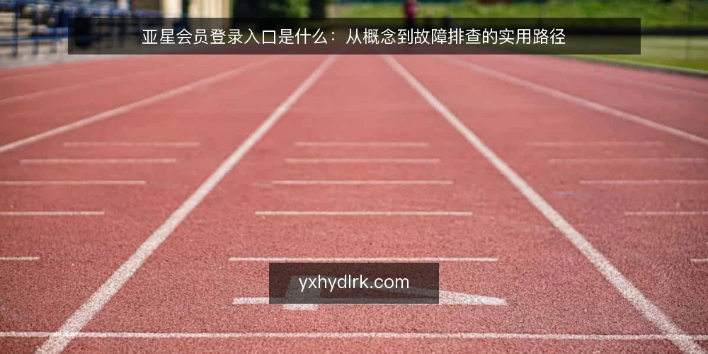 亚星会员登录入口是什么:从概念到故障排查的实用路径 — 访问失败的现场:问题从哪里开始 配图