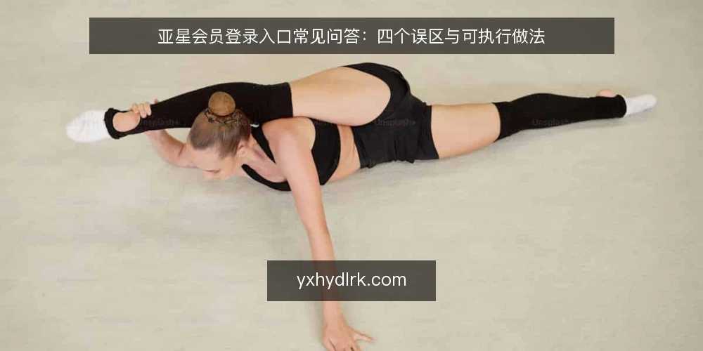 亚星会员登录入口常见问答:四个误区与可执行做法 — 为什么关于亚星会员登录入口的疑问总是绕回同一批误区? 配图