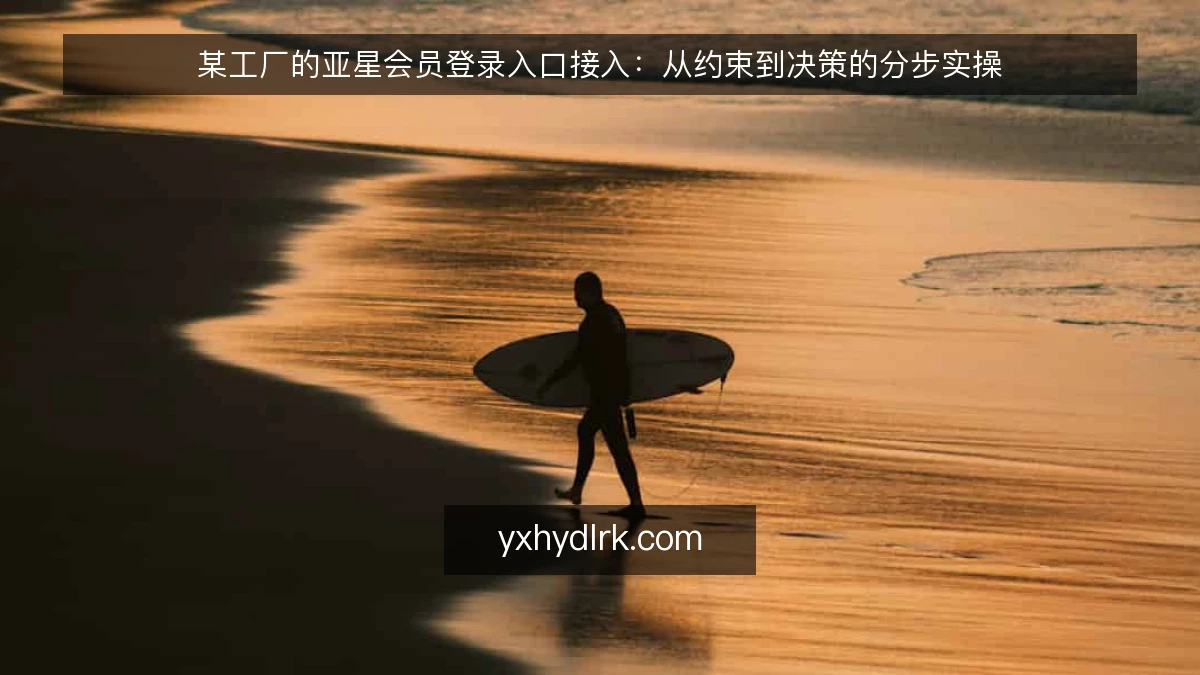 某工厂的亚星会员登录入口接入:从约束到决策的分步实操